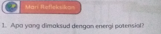 Mari Refleksikan 
1. Apa yang dimaksud dengan energi potensial?