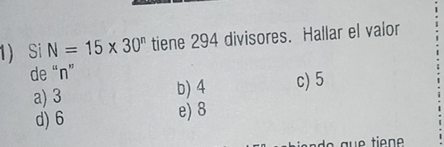 Si N=15* 30^n tiene 294 divisores. Hallar el valor
de “ n ”
a) 3 b) 4 c) 5
d) 6 e) 8