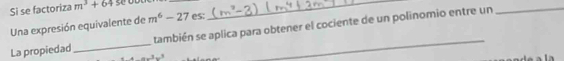 Si se factoriza m^3+64
Una expresión equivalente de m^6-27 es: 
_ 
La propiedad_ también se aplica para obtener el cociente de un polinomio entre un 
_
w^3