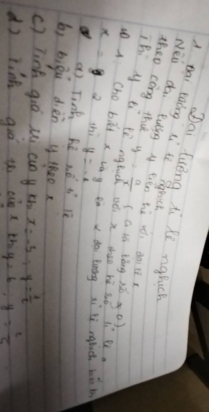 Qai fuèng ti le ngfuch 
d pai eaǒng xi te ngbice 
Nei dai eubing y tién hē wóì ditex 
theo cong thit y= a/x  (a) overline a tan 120!= 0)
Thi y tì te nglich oò x hao hé 3ó 4. ee a 
u cho biéi x vāg eà x dài èuāng xì ngluch bèi b
x=2 thi y=-4
() Tink hè 2n^1+1^(1^1) 1e 
b) bièù dièn y tox 
c) Tinh gió ui càn y xh x=-5; y= 1/2 
dì jinà giō ih cio x th y=6, y= l/5 