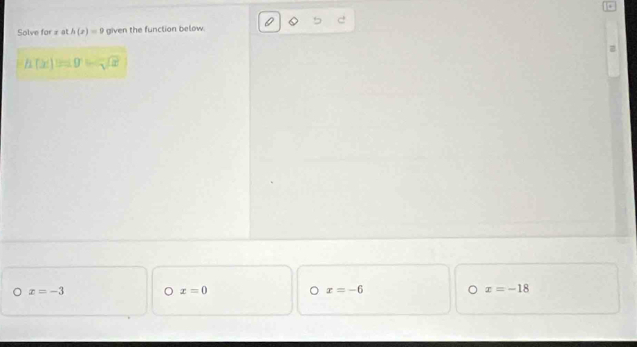 Solve for h(x)=9 given the function below.
h(x)=0-sqrt()
x=-3
x=0
x=-6
x=-18