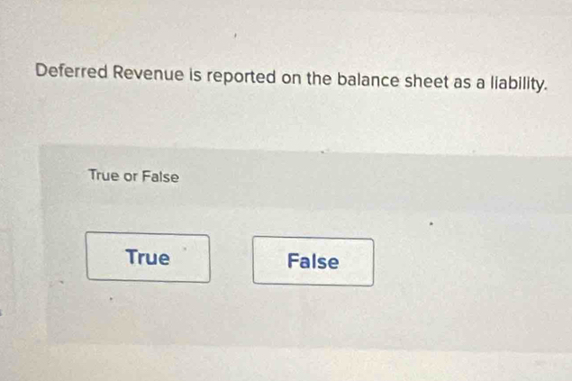 Deferred Revenue is reported on the balance sheet as a liability.
True or False
True False