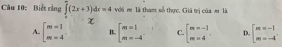 Biết rằng ∈tlimits _0^(m(2x+3)dx=4 với m là tham số thực. Giá trị của m là
A. beginarray)l m=1 m=4endarray. beginarrayl m=1 m=-4endarray.. beginarrayl m=-1 m=4endarray.. beginarrayl m=-1 m=-4endarray.. 
B.
C.
D.