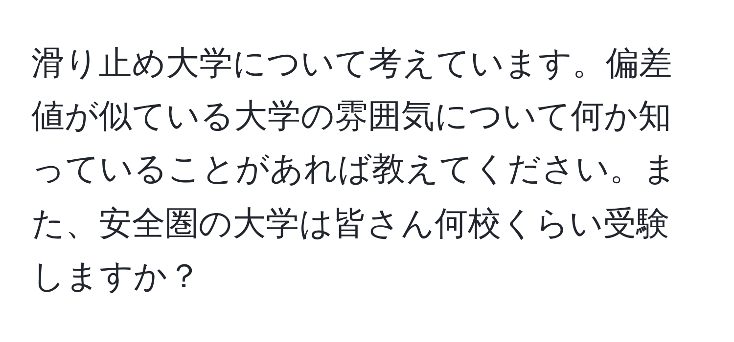 滑り止め大学について考えています。偏差値が似ている大学の雰囲気について何か知っていることがあれば教えてください。また、安全圏の大学は皆さん何校くらい受験しますか？