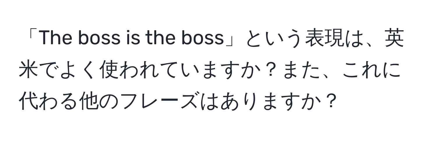 「The boss is the boss」という表現は、英米でよく使われていますか？また、これに代わる他のフレーズはありますか？