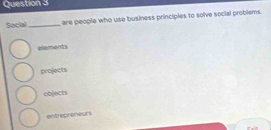 Social_ are people who use business principles to solve social problems.
elements
projects
objects
entrepreneurs