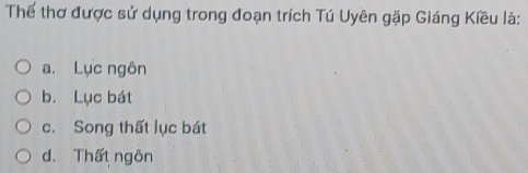 Thể thơ được sử dụng trong đoạn trích Tú Uyên gặp Giáng Kiều là:
a. Lục ngôn
b. Lục bát
c. Song thất lục bát
d. Thất ngôn