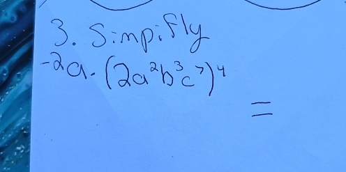 Simpifly
-2a· (2a^2b^3c^7)^4