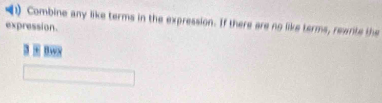 Combine any like terms in the expression. If there are no like terms, reants the 
expression. 
Bw