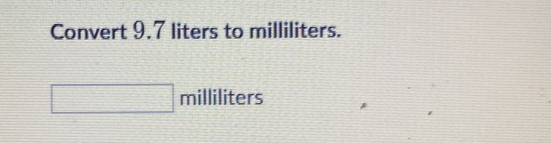 Convert 9.7 liters to milliliters.
milliliters