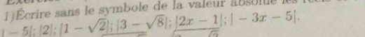 _ |-5|:|1-sqrt(2)|;|3-sqrt(3)-sqrt(8)|;|2x-1|;|-3x-5|. 1)Écrire sans le symbole de la valeur absolue l