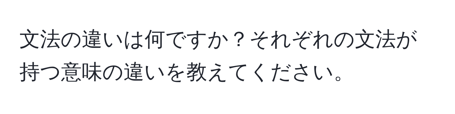 文法の違いは何ですか？それぞれの文法が持つ意味の違いを教えてください。