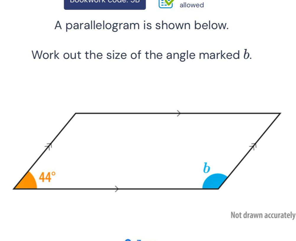 allowed
A parallelogram is shown below.
Work out the size of the angle marked b.
Not drawn accurately