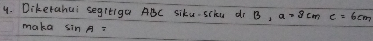 Dikerahui segitiga ABC siku-siku di B, a=8cm c=6cm
maka sin A=