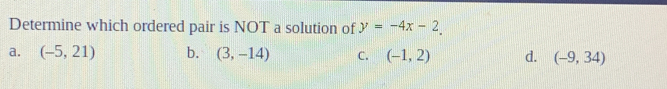 Determine which ordered pair is NOT a solution of y=-4x-2.
a. (-5,21) b. (3,-14) C. (-1,2) d. (-9,34)