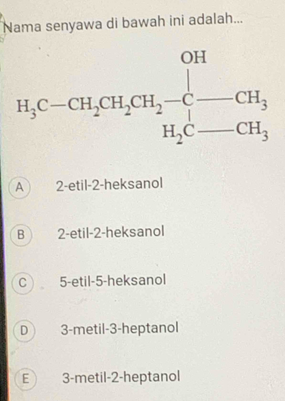 Nama senyawa di bawah ini adalah...
A 2-etil-2-heksanol
B 2-etil-2-heksanol
C 5-etil-5-heksanol
D 3-metil-3-heptanol
E 3-metil-2-heptanol