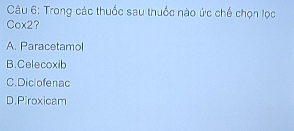Trong các thuốc sau thuốc nào ức chế chọn lọc
Cox2?
A. Paracetamol
B.Celecoxib
C.Diclofenac
D.Piroxicam