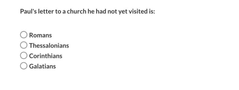 Paul's letter to a church he had not yet visited is:
Romans
Thessalonians
Corinthians
Galatians