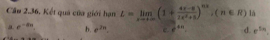 Kết quả của giới hạn L=limlimits _xto +∈fty (1+ (4x-8)/2x^2+8 )^nx, (n∈ R) là
a. e^(-8n).
b. e^(2n). C. e^(4n). d. e^(5n).