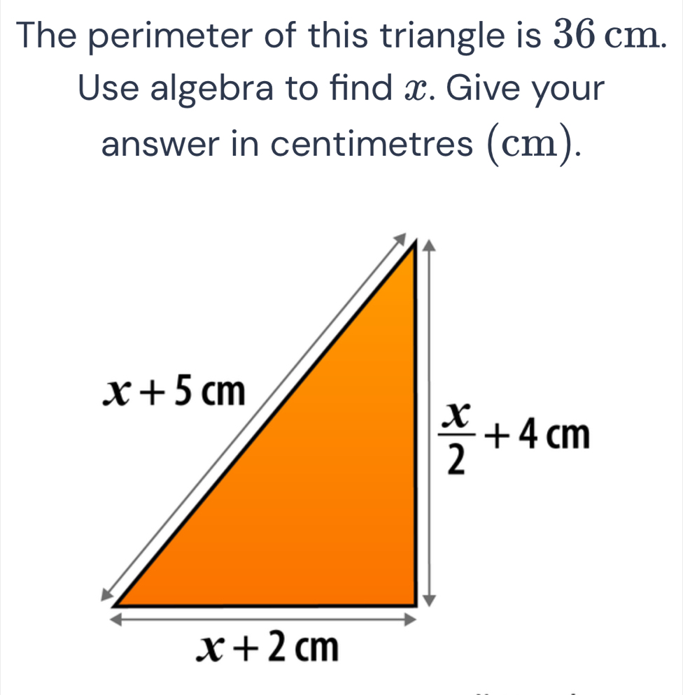 The perimeter of this triangle is 36 cm.
Use algebra to find x. Give your
answer in centimetres (cm).