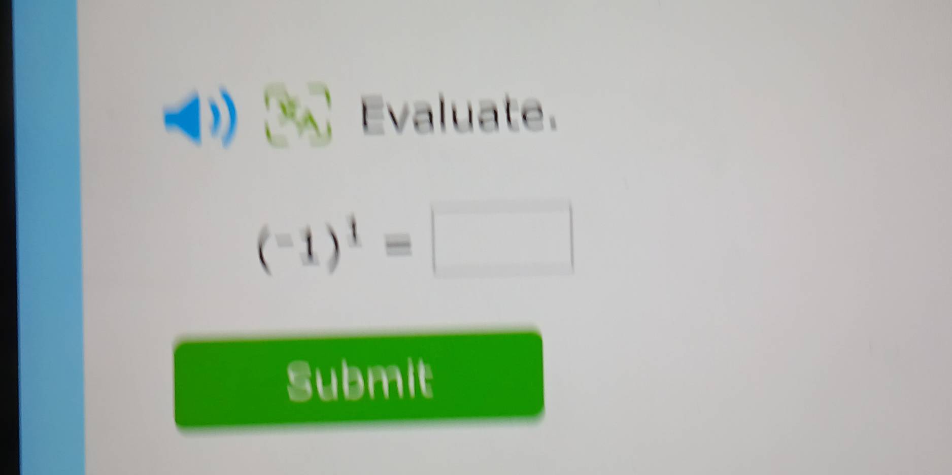 Evaluate.
(-1)^1=□
Submit