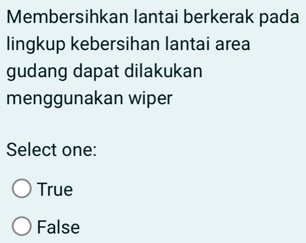 Membersihkan lantai berkerak pada
lingkup kebersihan lantai area
gudang dapat dilakukan
menggunakan wiper
Select one:
True
False