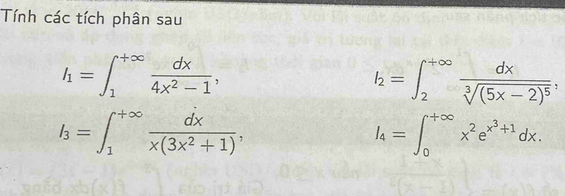 Tính các tích phân sau
I_1=∈t _1^((+∈fty)frac dx)4x^2-1,
I_2=∈t _2^((+∈fty)frac dx)sqrt[3]((5x-2)^5),
I_3=∈t _1^((+∈fty)frac dx)x(3x^2+1),
I_4=∈t _0^((+∈fty)x^2)e^(x^3)+1dx.