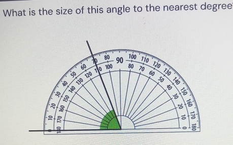 What is the size of this angle to the nearest degree
80 100
70 90 110
60
120
50 120 11 0 100 80 70 130
60
40 130
50
E 
B
5
9
I 
。 ∞