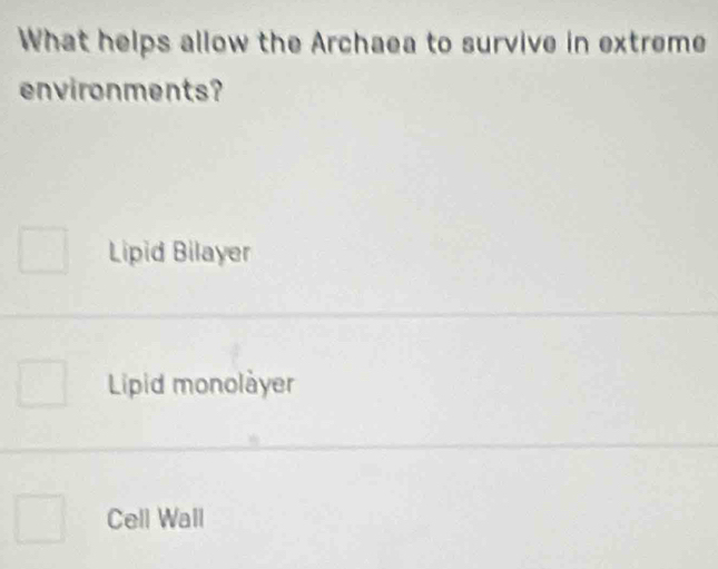 What helps allow the Archaea to survive in extreme
environments?
Lipid Bilayer
Lipid monolàyer
Cell Wall