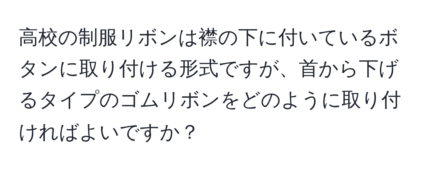 高校の制服リボンは襟の下に付いているボタンに取り付ける形式ですが、首から下げるタイプのゴムリボンをどのように取り付ければよいですか？