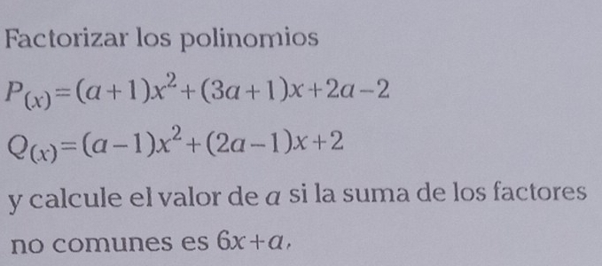 Factorizar los polinomios
P_(x)=(a+1)x^2+(3a+1)x+2a-2
Q_(x)=(a-1)x^2+(2a-1)x+2
y calcule el valor de á si la suma de los factores
no comunes es 6x+a,