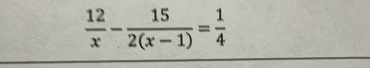  12/x - 15/2(x-1) = 1/4 