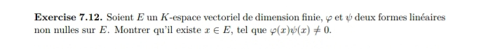 Soient E un K -espace vectoriel de dimension finie, φ et ψ deux formes linéaires 
non nulles sur E. Montrer qu'il existe x∈ E , tel que varphi (x)psi (x)!= 0.