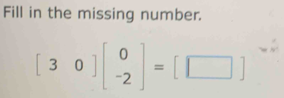 Fill in the missing number.
[30]beginbmatrix 0 -2endbmatrix =[□ ]