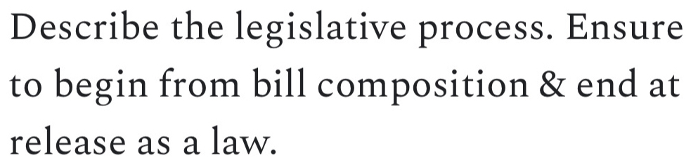 Describe the legislative process. Ensure 
to begin from bill composition & end at 
release as a law.