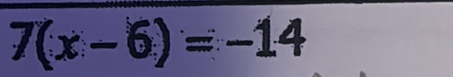 7(x-6)=-14