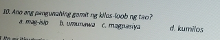 Ano ang pangunahing gamit ng kilos-loob ng tao?
a. mag-isip b. umunawa c. magpasiya d. kumilos