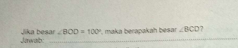 Jika besar ∠ BOD=100° , maka berapakah besar ∠ BCD ? 
Jawab: 
_