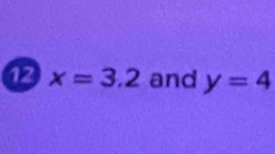 12 x=3.2 and y=4