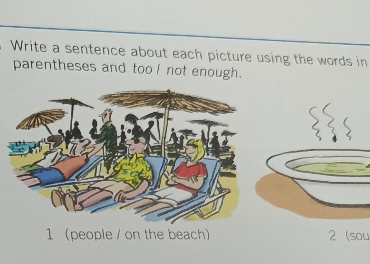 Write a sentence about each picture using the words in 
parentheses and tool not enough. 
1 people / on the beach 2 sou