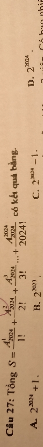 Tổng S=frac (A_2024)^11!+frac (A_2024)^22!+frac (A_2024)^33!...+frac (A_2024)^(2024)2024! có kết quả bàng.
A. 2^(2024)+1. B. 2^(2023). C. 2^(3004)-1.
D. 2^(2024).