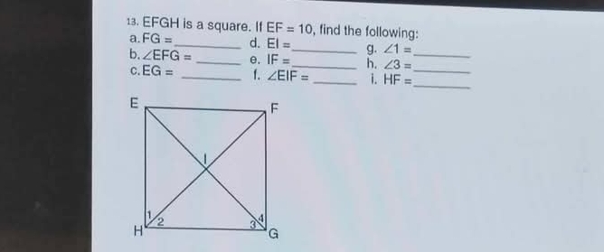 EFGH is a square. If EF=10 , find the following: 
a. FG= _ d. EI= _ g. ∠ 1=
b. ∠ EFG= _  θ. IF= _ h. ∠ 3= _ 
_ 
C. EG= _f. ∠ EIF= _i. HF= _