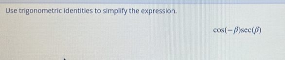 Use trigonometric identities to simplify the expression.
cos (-beta )sec (beta )