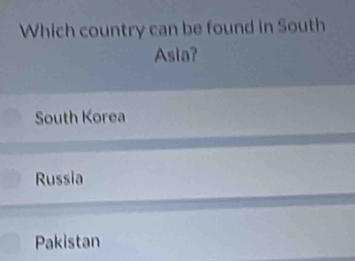 Which country can be found in South
Asia?
South Korea
Russia
Pakistan