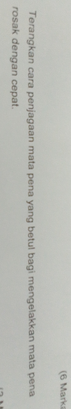 (6 Marka 
Terangkan cara penjagaan mata pena yang betul bagi mengelakkan mata pena 
rosak dengan cepat.
