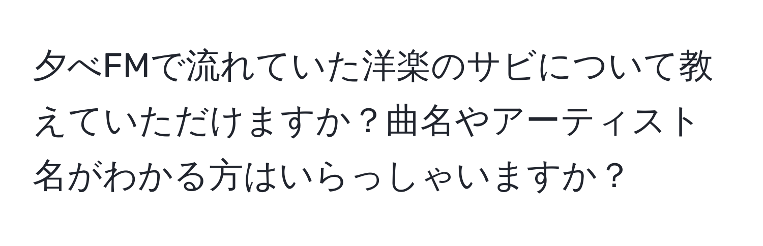 夕べFMで流れていた洋楽のサビについて教えていただけますか？曲名やアーティスト名がわかる方はいらっしゃいますか？