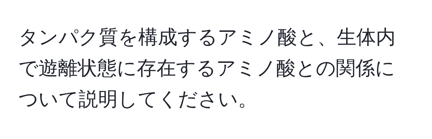 タンパク質を構成するアミノ酸と、生体内で遊離状態に存在するアミノ酸との関係について説明してください。