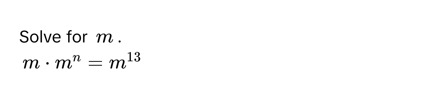 Solve for $m$.
$m · m^n = m^(13)$