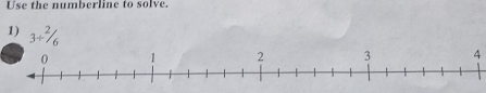 Use the numberline to solve. 
1) 3/ ^2/_6
4