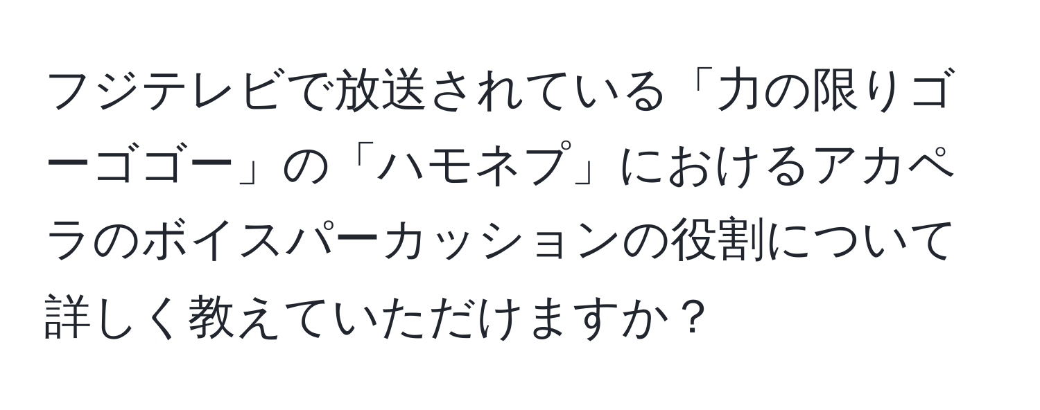 フジテレビで放送されている「力の限りゴーゴゴー」の「ハモネプ」におけるアカペラのボイスパーカッションの役割について詳しく教えていただけますか？